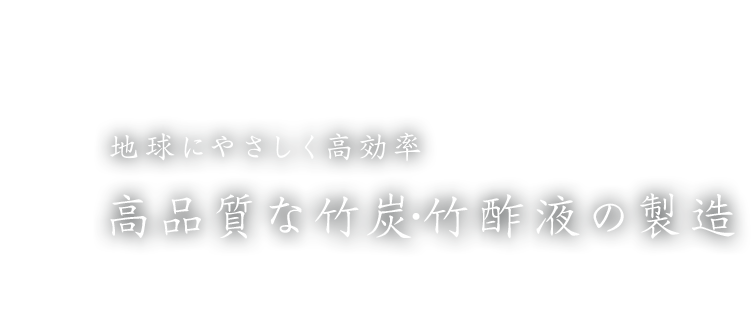 地球にやさしく高効率 高品質な竹炭・竹酢液の製造