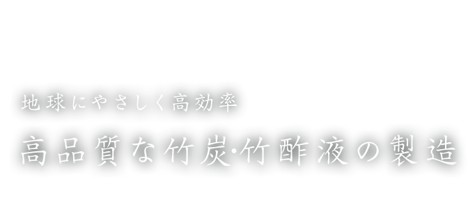 地球にやさしく高効率 高品質な竹炭・竹酢液の製造